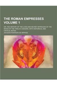 The Roman Empresses; Or, the History of the Lives and Secret Intrigues of the Wives of the Twelve Caesars, with Historical and Critical Notes Volume 1