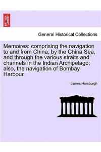 Memoires: Comprising the Navigation to and from China, by the China Sea, and Through the Various Straits and Channels in the Indian Archipelago; Also, the Nav