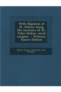 With Napoleon at St. Helena: Being the Memoirs of Dr. John Stokoe, Naval Surgeon