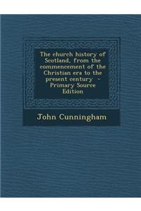 The Church History of Scotland, from the Commencement of the Christian Era to the Present Century