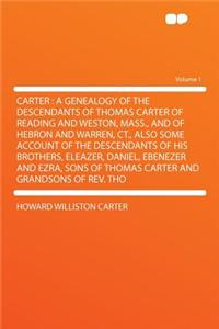 Carter: A Genealogy of the Descendants of Thomas Carter of Reading and Weston, Mass., and of Hebron and Warren, CT., Also Some Account of the Descendants of His Brothers, Eleazer, Daniel, Ebenezer and Ezra, Sons of Thomas Carter and Grandsons of RE: A Genealogy of the Descendants of Thomas Carter of Reading and Weston, Mass., and of Hebron and Warren, CT., Also Some Account of the Descendants of