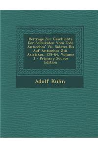 Beitrage Zur Geschichte Der Seleukiden Vom Tode Antiochos' VII. Sidetes Bis Auf Antiochos XIII. Asiatikos, 129-64, Volume 3