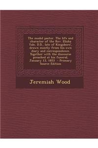 The Model Pastor. the Life and Character of the REV. Elisha Yale, D.D., Late of Kingsboro', Drawn Mostly from His Own Diary and Correspondence. Together with the Discourse Preached at His Funeral, January 13, 1853