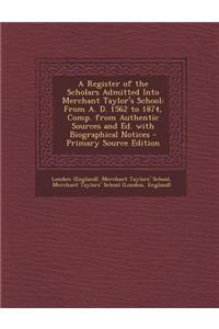 A Register of the Scholars Admitted Into Merchant Taylor's School: From A. D. 1562 to 1874, Comp. from Authentic Sources and Ed. with Biographical Not