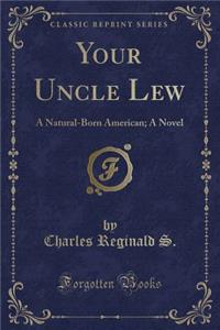 Your Uncle Lew: A Natural-Born American; A Novel (Classic Reprint)