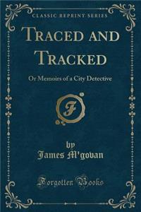 Traced and Tracked: Or Memoirs of a City Detective (Classic Reprint)