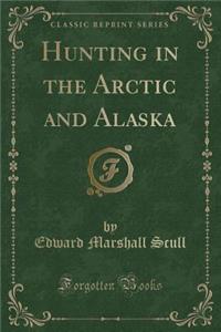 Hunting in the Arctic and Alaska (Classic Reprint)