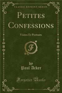 Petites Confessions: Visites Et Portraits (Classic Reprint)