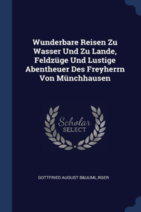 Wunderbare Reisen Zu Wasser Und Zu Lande, Feldzüge Und Lustige Abentheuer Des Freyherrn Von Münchhausen
