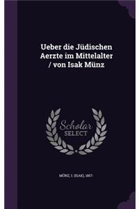 Ueber Die Judischen Aerzte Im Mittelalter / Von Isak Munz