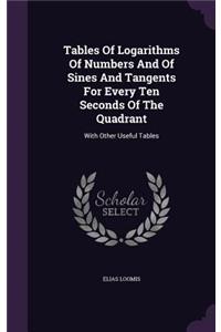 Tables Of Logarithms Of Numbers And Of Sines And Tangents For Every Ten Seconds Of The Quadrant