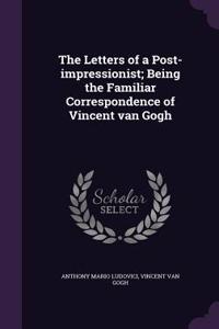 The Letters of a Post-impressionist; Being the Familiar Correspondence of Vincent van Gogh