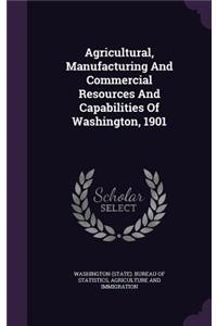 Agricultural, Manufacturing and Commercial Resources and Capabilities of Washington, 1901