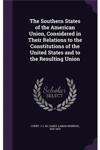 Southern States of the American Union, Considered in Their Relations to the Constitutions of the United States and to the Resulting Union