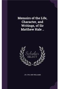 Memoirs of the Life, Character, and Writings, of Sir Matthew Hale ..