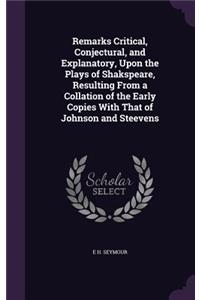 Remarks Critical, Conjectural, and Explanatory, Upon the Plays of Shakspeare, Resulting From a Collation of the Early Copies With That of Johnson and Steevens