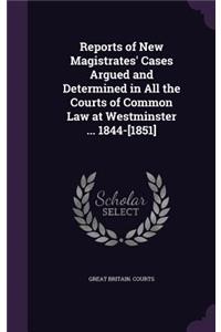 Reports of New Magistrates' Cases Argued and Determined in All the Courts of Common Law at Westminster ... 1844-[1851]