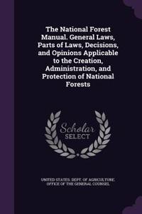 National Forest Manual. General Laws, Parts of Laws, Decisions, and Opinions Applicable to the Creation, Administration, and Protection of National Forests
