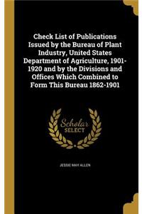 Check List of Publications Issued by the Bureau of Plant Industry, United States Department of Agriculture, 1901-1920 and by the Divisions and Offices Which Combined to Form This Bureau 1862-1901