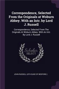 Correspondence, Selected From the Originals at Woburn Abbey. With an Intr. by Lord J. Russell
