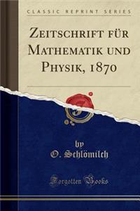 Zeitschrift Fï¿½r Mathematik Und Physik, 1870 (Classic Reprint)