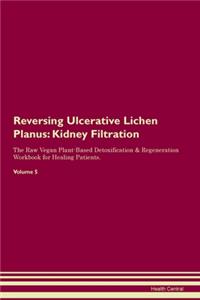 Reversing Ulcerative Lichen Planus: Kidney Filtration The Raw Vegan Plant-Based Detoxification & Regeneration Workbook for Healing Patients. Volume 5