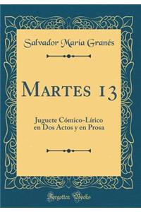 Martes 13: Juguete CÃ³mico-LÃ­rico En DOS Actos Y En Prosa (Classic Reprint)