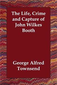 The Life, Crime and Capture of John Wilkes Booth