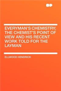 Everyman's Chemistry; The Chemist's Point of View and His Recent Work Told for the Layman