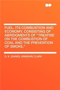 Fuel, Its Combustion and Economy, Consisting of Abridgments of Treatise on the Combustion of Coal and the Prevention of Smoke,