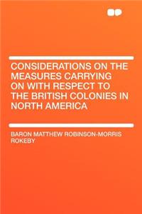 Considerations on the Measures Carrying on with Respect to the British Colonies in North America