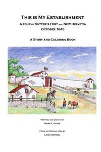 This Is My Establishment: A Tour of Sutter's Fort and New Helvetia. October 1845. A Story and Coloring Book