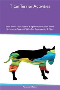 Titan Terrier Activities Titan Terrier Tricks, Games & Agility Includes: Titan Terrier Beginner to Advanced Tricks, Fun Games, Agility & More