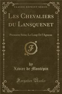 Les Chevaliers Du Lansquenet: PremiÃ¨re SÃ©rie; Le Loup Et l'Agneau (Classic Reprint): PremiÃ¨re SÃ©rie; Le Loup Et l'Agneau (Classic Reprint)