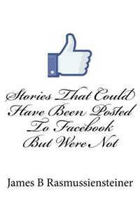 Stories That Could Have Been Posted To Facebook But Were Not