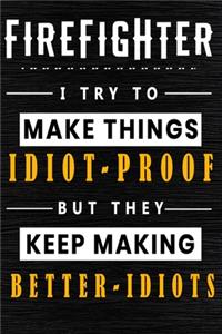 Firefighter I Try To Make Things Idiot Proof But They Keep Making Better Idiots