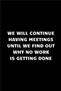 we will continue having meetings until we find out why no work is getting done