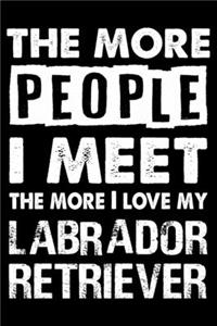 The More People I Meet The More I Love My Labrador Retriever