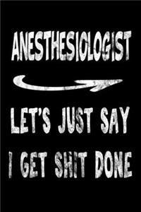 Anesthesiologist Let's Just Say I Get Shit Done