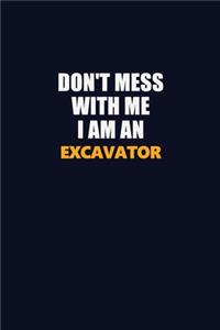 Don't Mess With Me Because I Am An Excavator