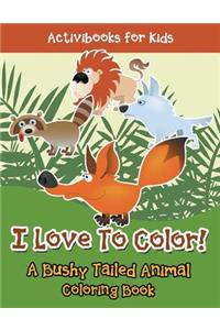 I Love To Color! A Bushy Tailed Animal Coloring Book