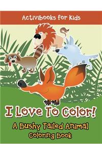 I Love To Color! A Bushy Tailed Animal Coloring Book