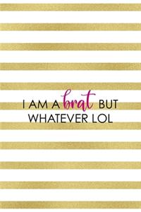 I Am A Brat But Whatever Lol