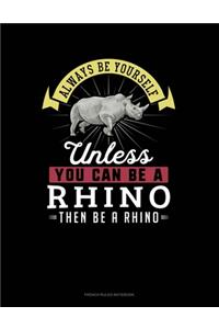 Always Be Yourself Unless You Can Be A Rhino Then Be A Rhino