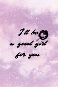 I'll Be A Good Girl For You