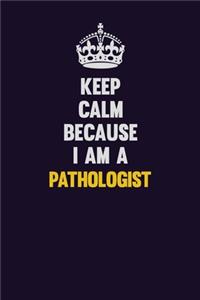Keep Calm Because I Am A Pathologist