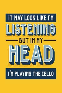 It May Look Like I'm Listening, but in My Head I'm Playing the Cello