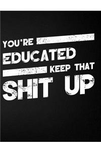 You're Educated Keep That Shit Up
