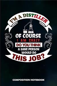 I Am a Distiller of Course I Am Crazy Do You Think a Sane Person Would Do This Job