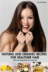 Natural and Organic Recipes for Healthier Hair: Hair Care Recipe Book for a Busy Life
